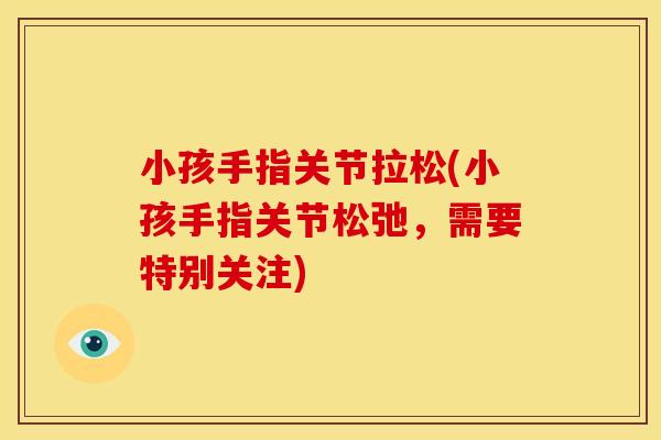 小孩手指关节拉松(小孩手指关节松弛，需要特别关注)