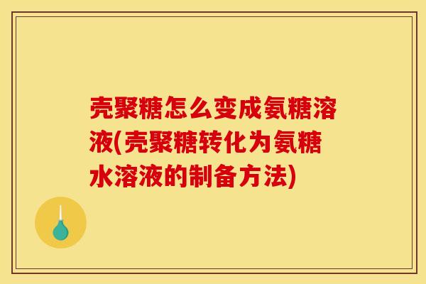 壳聚糖怎么变成氨糖溶液(壳聚糖转化为氨糖水溶液的制备方法)