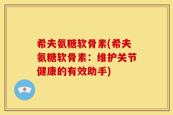 希夫氨糖软骨素(希夫氨糖软骨素：维护关节健康的有效助手)