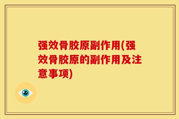 强效骨胶原副作用(强效骨胶原的副作用及注意事项)