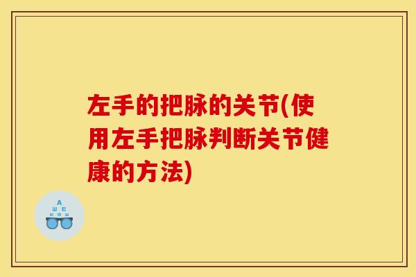 左手的把脉的关节(使用左手把脉判断关节健康的方法)