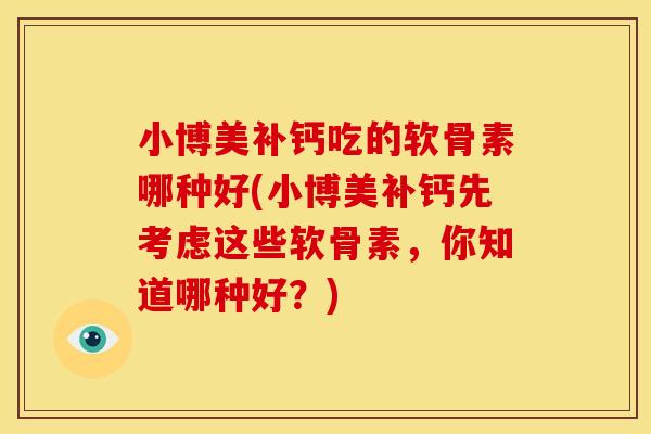 小博美补钙吃的软骨素哪种好(小博美补钙先考虑这些软骨素，你知道哪种好？)