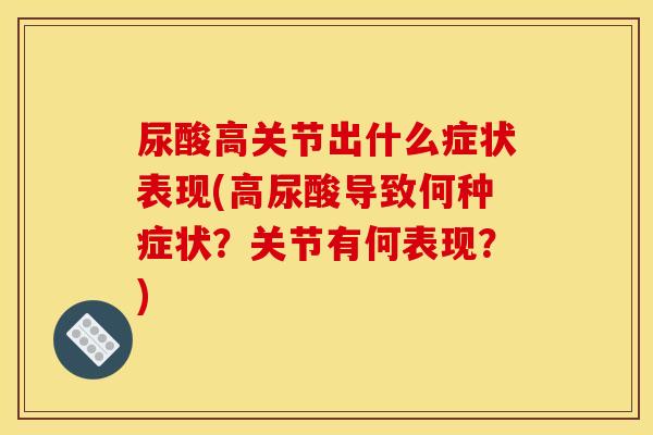 尿酸高关节出什么症状表现(高尿酸导致何种症状？关节有何表现？)