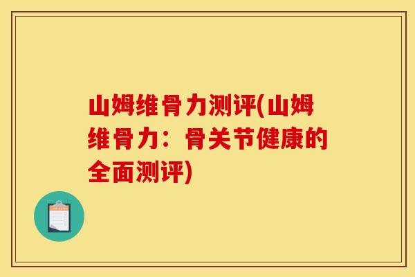 山姆维骨力测评(山姆维骨力：骨关节健康的全面测评)