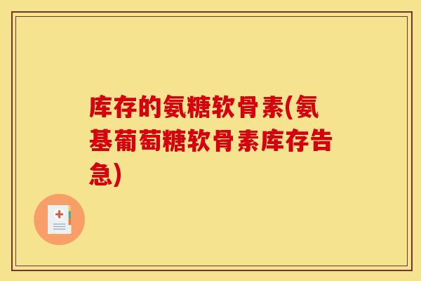库存的氨糖软骨素(氨基葡萄糖软骨素库存告急)