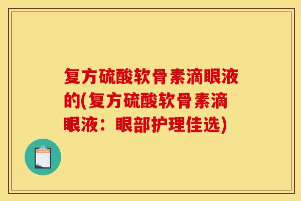 复方硫酸软骨素滴眼液的(复方硫酸软骨素滴眼液：眼部护理佳选)