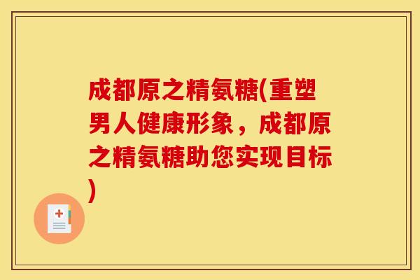 成都原之精氨糖(重塑男人健康形象，成都原之精氨糖助您实现目标)