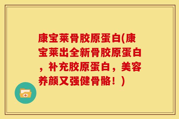 康宝莱骨胶原蛋白(康宝莱出全新骨胶原蛋白，补充胶原蛋白，美容养颜又强健骨骼！)