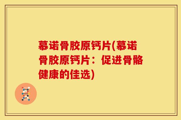 慕诺骨胶原钙片(慕诺骨胶原钙片：促进骨骼健康的佳选)