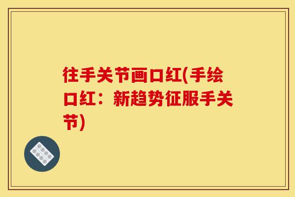 往手关节画口红(手绘口红：新趋势征服手关节)