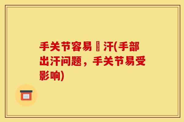 手关节容易岀汗(手部出汗问题，手关节易受影响)