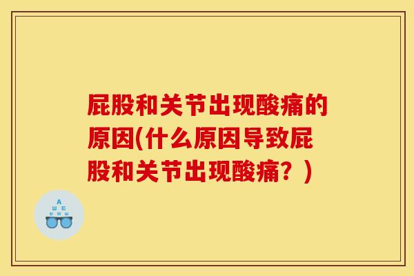 屁股和关节出现酸痛的原因(什么原因导致屁股和关节出现酸痛？)