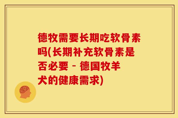 德牧需要长期吃软骨素吗(长期补充软骨素是否必要 - 德国牧羊犬的健康需求)