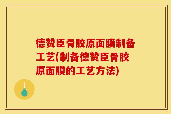 德赞臣骨胶原面膜制备工艺(制备德赞臣骨胶原面膜的工艺方法)