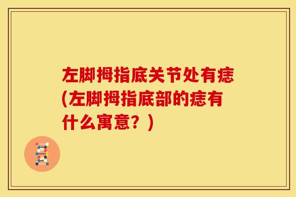 左脚拇指底关节处有痣(左脚拇指底部的痣有什么寓意？)