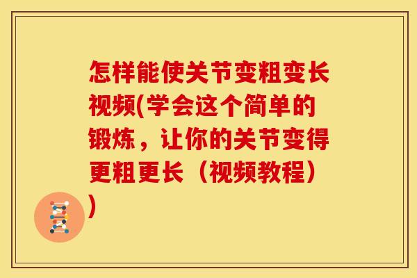 怎样能使关节变粗变长视频(学会这个简单的锻炼，让你的关节变得更粗更长（视频教程）)