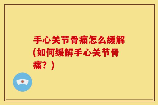手心关节骨痛怎么缓解(如何缓解手心关节骨痛？)