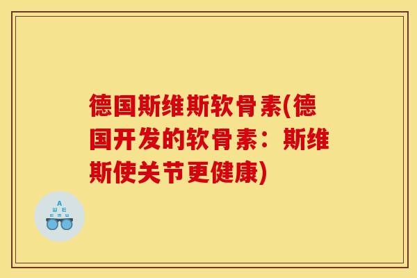 德国斯维斯软骨素(德国开发的软骨素：斯维斯使关节更健康)