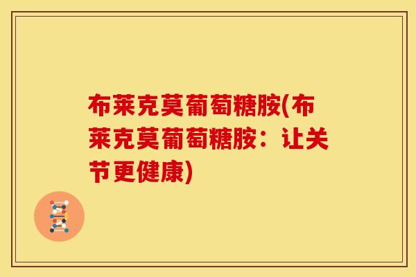 布莱克莫葡萄糖胺(布莱克莫葡萄糖胺：让关节更健康)