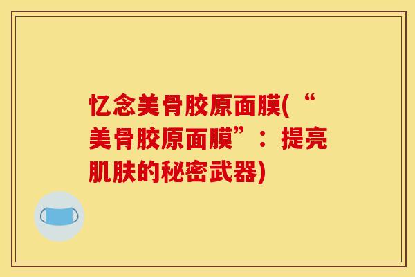 忆念美骨胶原面膜(“美骨胶原面膜”：提亮肌肤的秘密武器)