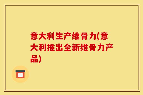 意大利生产维骨力(意大利推出全新维骨力产品)