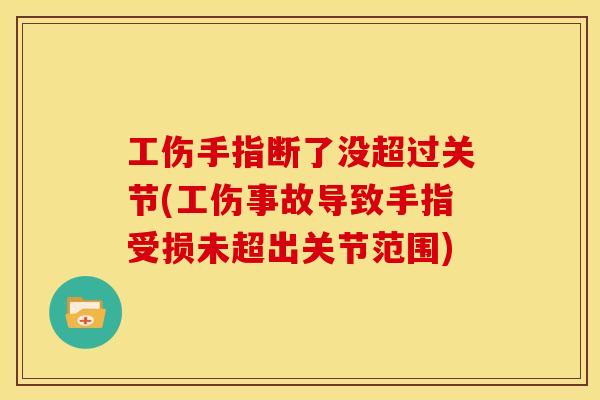 工伤手指断了没超过关节(工伤事故导致手指受损未超出关节范围)