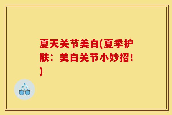 夏天关节美白(夏季护肤：美白关节小妙招！)