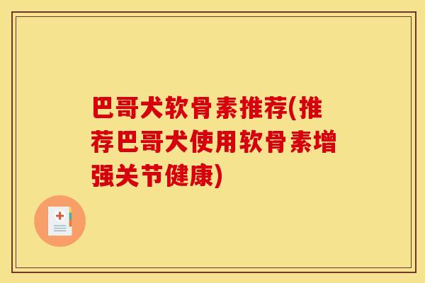 巴哥犬软骨素推荐(推荐巴哥犬使用软骨素增强关节健康)