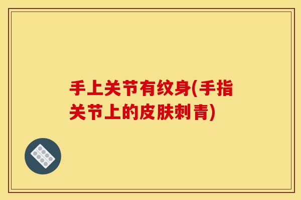 手上关节有纹身(手指关节上的皮肤刺青)