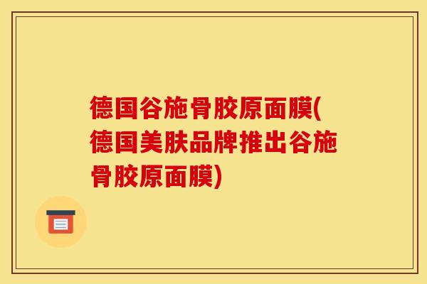 德国谷施骨胶原面膜(德国美肤品牌推出谷施骨胶原面膜)