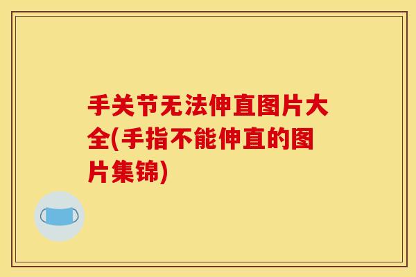 手关节无法伸直图片大全(手指不能伸直的图片集锦)