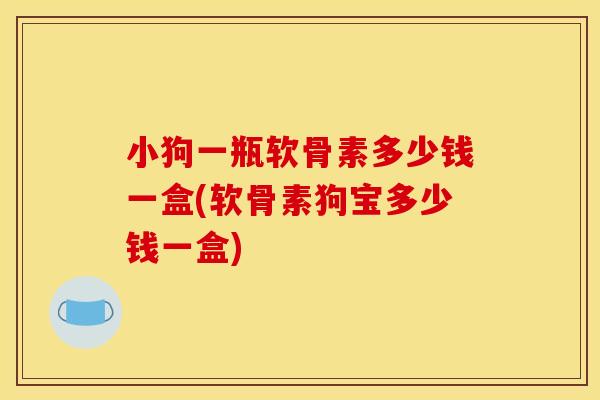 小狗一瓶软骨素多少钱一盒(软骨素狗宝多少钱一盒)