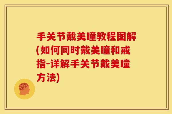 手关节戴美瞳教程图解(如何同时戴美瞳和戒指-详解手关节戴美瞳方法)