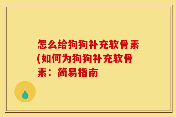 怎么给狗狗补充软骨素(如何为狗狗补充软骨素：简易指南