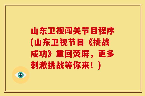 山东卫视闯关节目程序(山东卫视节目《挑战成功》重回荧屏，更多刺激挑战等你来！)