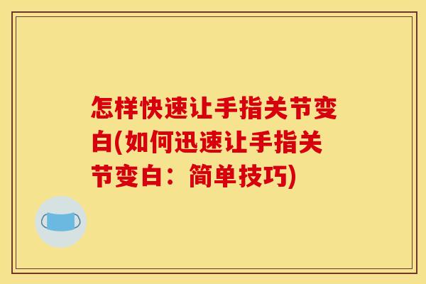 怎样快速让手指关节变白(如何迅速让手指关节变白：简单技巧)