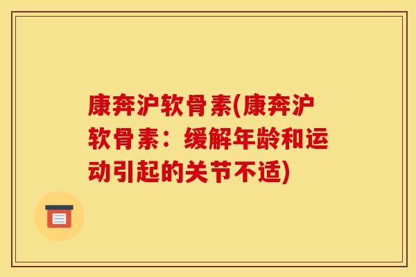 康奔沪软骨素(康奔沪软骨素：缓解年龄和运动引起的关节不适)