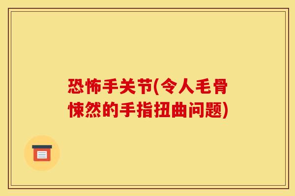 恐怖手关节(令人毛骨悚然的手指扭曲问题)
