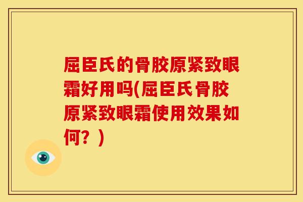 屈臣氏的骨胶原紧致眼霜好用吗(屈臣氏骨胶原紧致眼霜使用效果如何？)