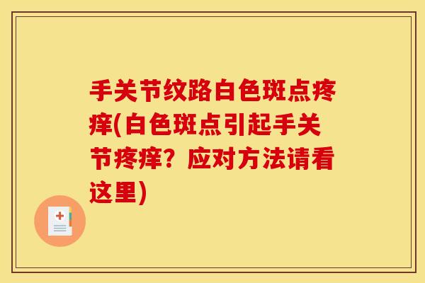 手关节纹路白色斑点疼痒(白色斑点引起手关节疼痒？应对方法请看这里)