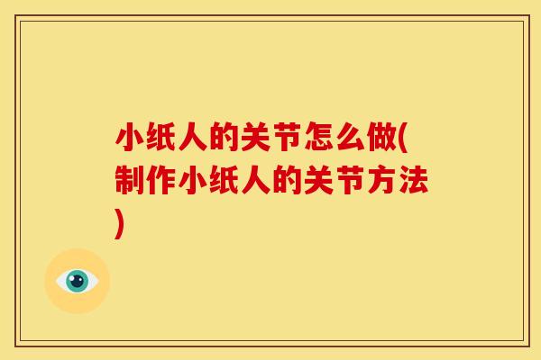 小纸人的关节怎么做(制作小纸人的关节方法)