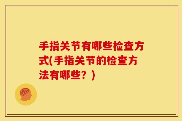 手指关节有哪些检查方式(手指关节的检查方法有哪些？)
