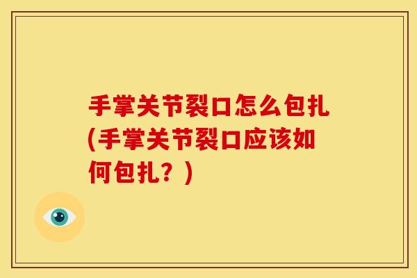 手掌关节裂口怎么包扎(手掌关节裂口应该如何包扎？)