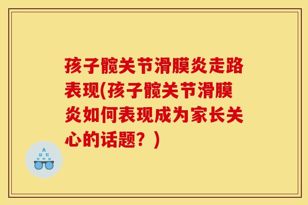 孩子髋关节滑膜炎走路表现(孩子髋关节滑膜炎如何表现成为家长关心的话题？)