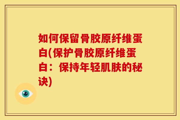 如何保留骨胶原纤维蛋白(保护骨胶原纤维蛋白：保持年轻肌肤的秘诀)