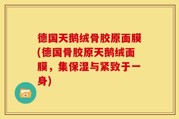 德国天鹅绒骨胶原面膜(德国骨胶原天鹅绒面膜，集保湿与紧致于一身)