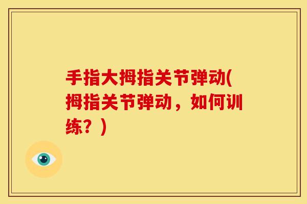 手指大拇指关节弹动(拇指关节弹动，如何训练？)