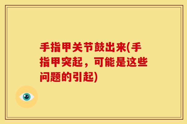 手指甲关节鼓出来(手指甲突起，可能是这些问题的引起)