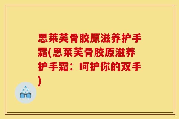 思莱芙骨胶原滋养护手霜(思莱芙骨胶原滋养护手霜：呵护你的双手)