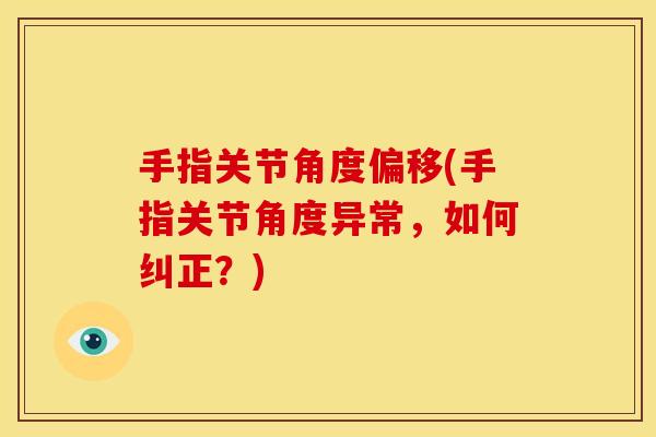手指关节角度偏移(手指关节角度异常，如何纠正？)
